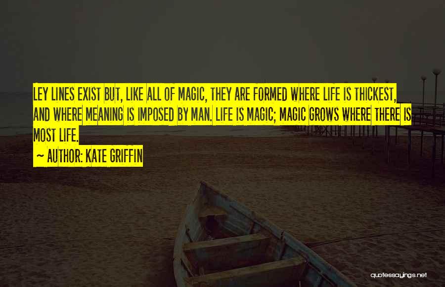 Kate Griffin Quotes: Ley Lines Exist But, Like All Of Magic, They Are Formed Where Life Is Thickest, And Where Meaning Is Imposed