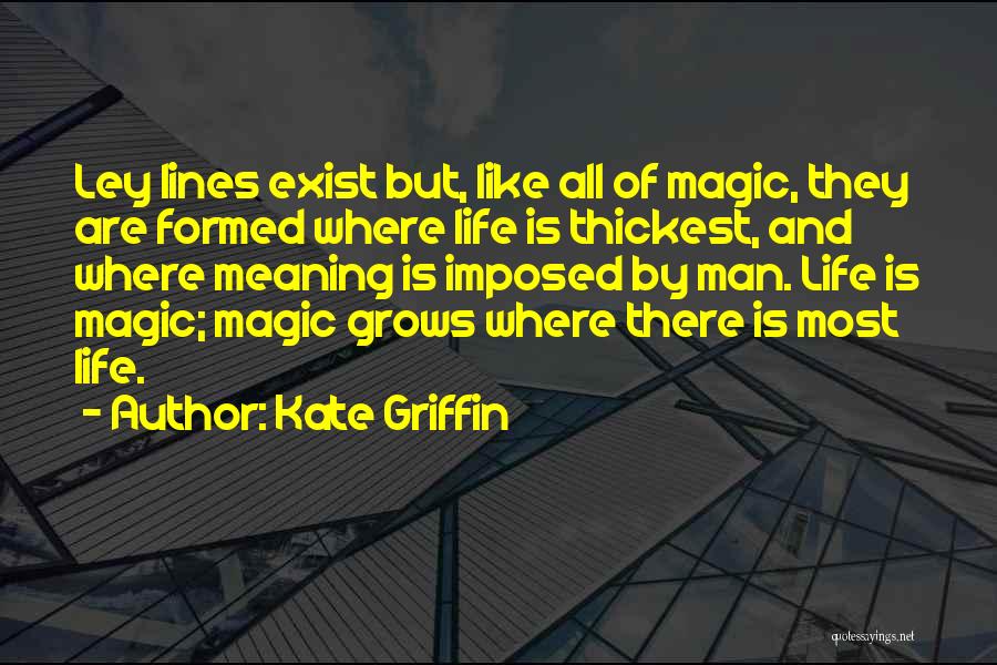 Kate Griffin Quotes: Ley Lines Exist But, Like All Of Magic, They Are Formed Where Life Is Thickest, And Where Meaning Is Imposed