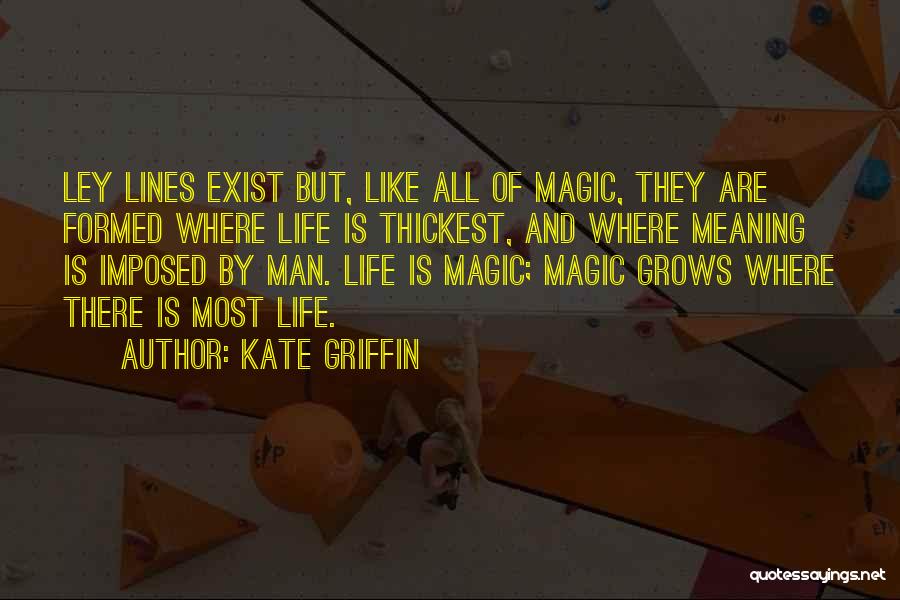 Kate Griffin Quotes: Ley Lines Exist But, Like All Of Magic, They Are Formed Where Life Is Thickest, And Where Meaning Is Imposed