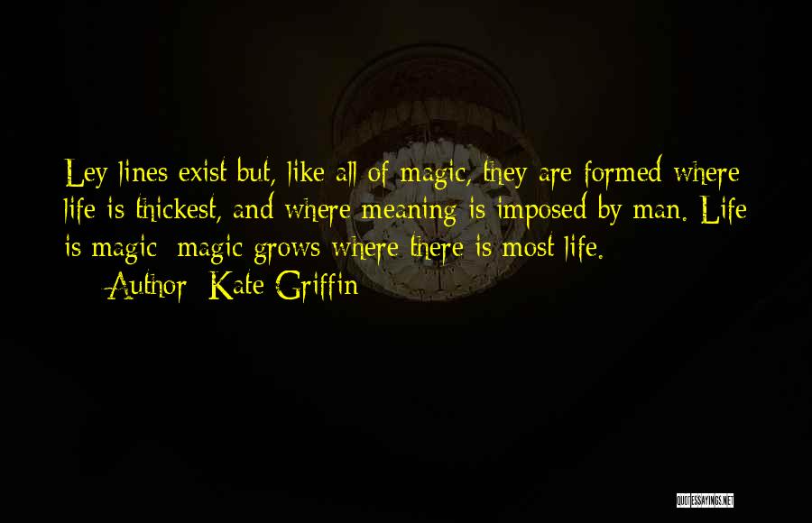 Kate Griffin Quotes: Ley Lines Exist But, Like All Of Magic, They Are Formed Where Life Is Thickest, And Where Meaning Is Imposed