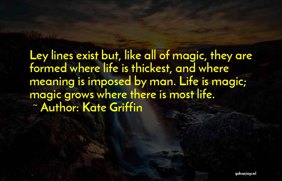 Kate Griffin Quotes: Ley Lines Exist But, Like All Of Magic, They Are Formed Where Life Is Thickest, And Where Meaning Is Imposed