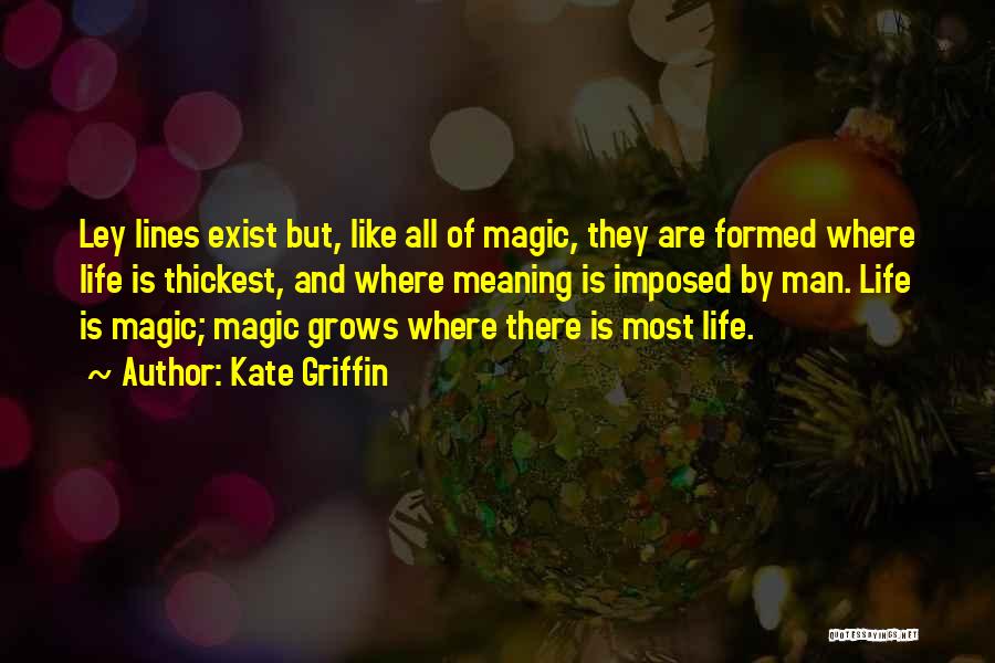 Kate Griffin Quotes: Ley Lines Exist But, Like All Of Magic, They Are Formed Where Life Is Thickest, And Where Meaning Is Imposed