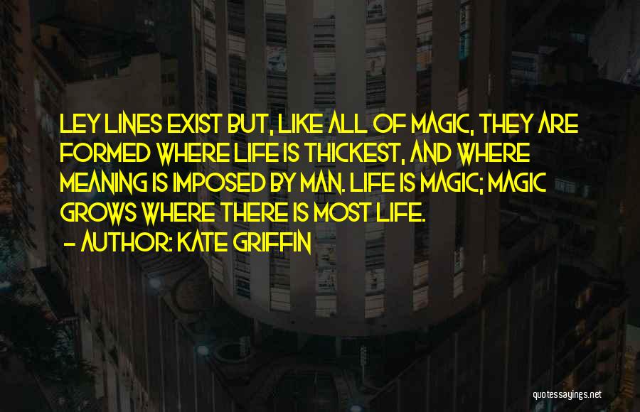 Kate Griffin Quotes: Ley Lines Exist But, Like All Of Magic, They Are Formed Where Life Is Thickest, And Where Meaning Is Imposed