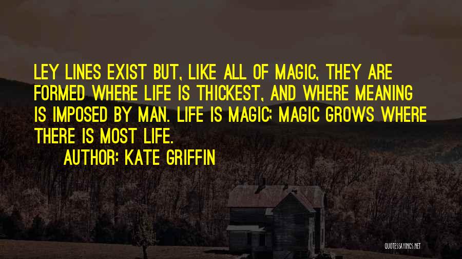 Kate Griffin Quotes: Ley Lines Exist But, Like All Of Magic, They Are Formed Where Life Is Thickest, And Where Meaning Is Imposed