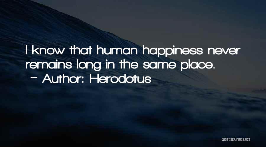 Herodotus Quotes: I Know That Human Happiness Never Remains Long In The Same Place.