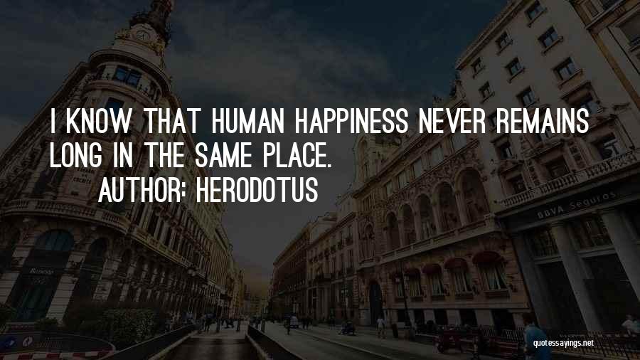Herodotus Quotes: I Know That Human Happiness Never Remains Long In The Same Place.