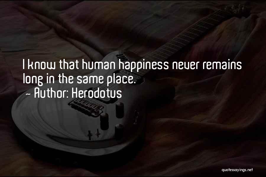 Herodotus Quotes: I Know That Human Happiness Never Remains Long In The Same Place.