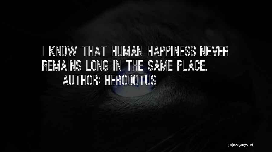 Herodotus Quotes: I Know That Human Happiness Never Remains Long In The Same Place.