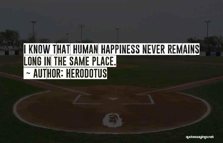 Herodotus Quotes: I Know That Human Happiness Never Remains Long In The Same Place.