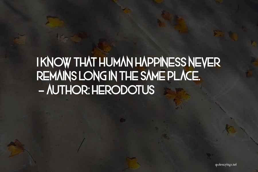 Herodotus Quotes: I Know That Human Happiness Never Remains Long In The Same Place.