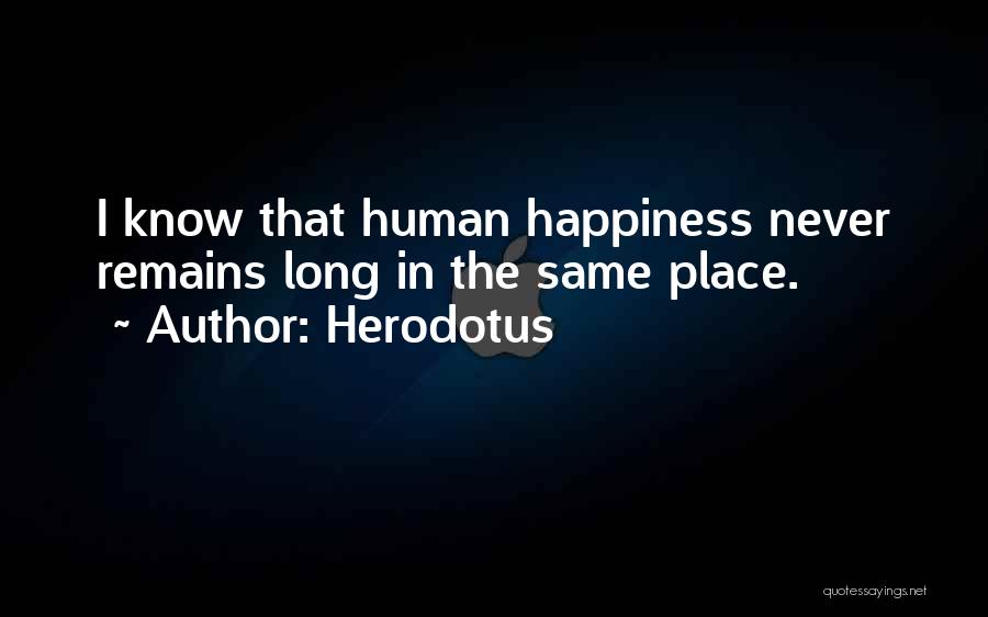 Herodotus Quotes: I Know That Human Happiness Never Remains Long In The Same Place.