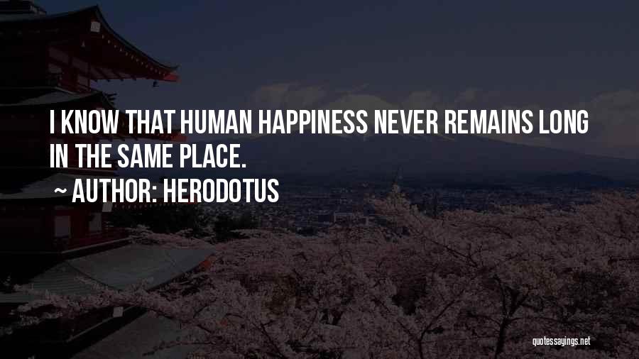 Herodotus Quotes: I Know That Human Happiness Never Remains Long In The Same Place.