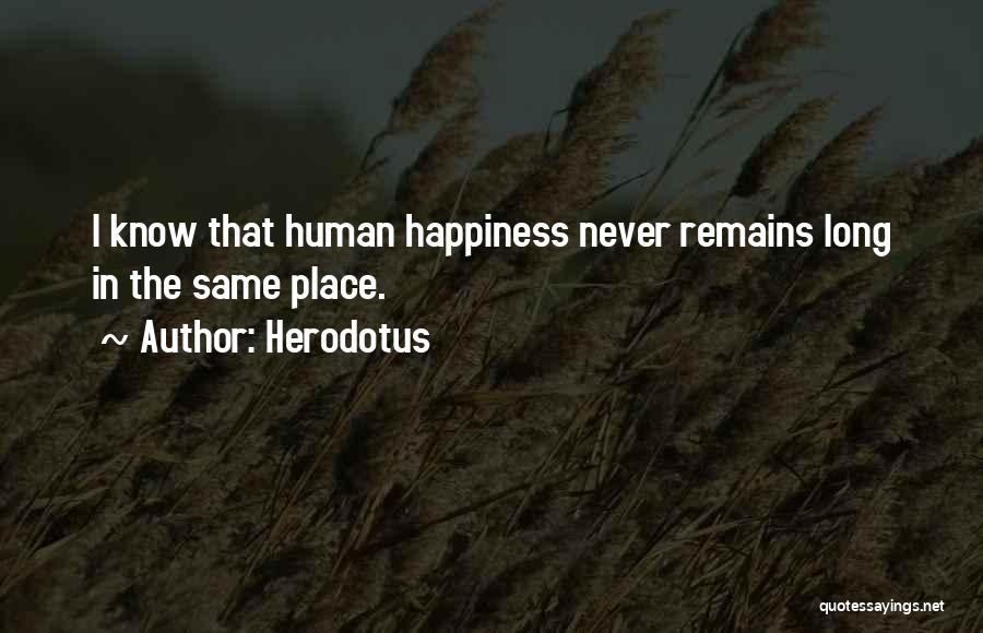 Herodotus Quotes: I Know That Human Happiness Never Remains Long In The Same Place.