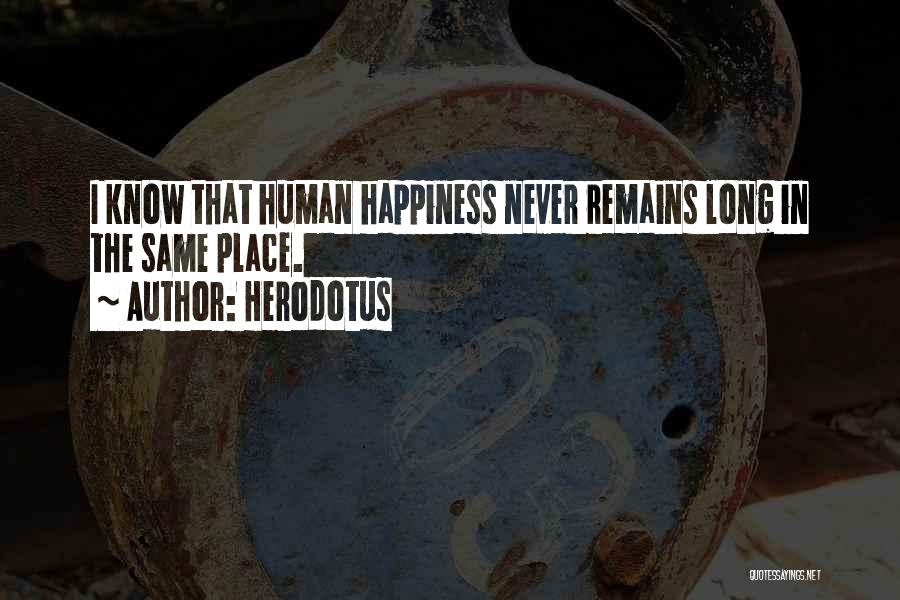Herodotus Quotes: I Know That Human Happiness Never Remains Long In The Same Place.