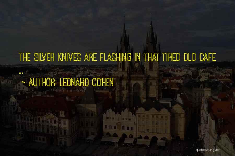 Leonard Cohen Quotes: The Silver Knives Are Flashing In That Tired Old Cafe ...