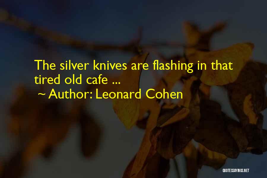 Leonard Cohen Quotes: The Silver Knives Are Flashing In That Tired Old Cafe ...