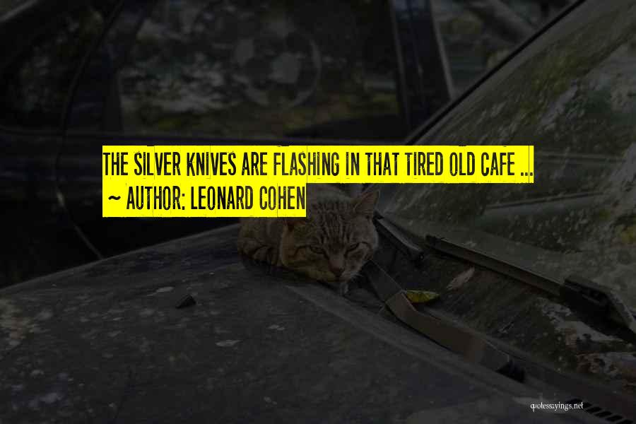 Leonard Cohen Quotes: The Silver Knives Are Flashing In That Tired Old Cafe ...