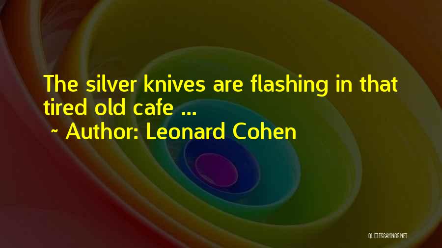 Leonard Cohen Quotes: The Silver Knives Are Flashing In That Tired Old Cafe ...