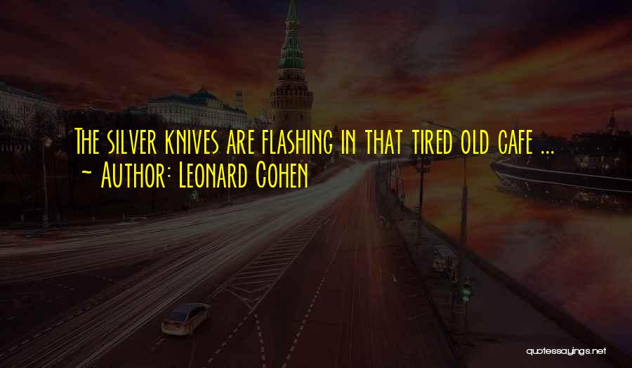 Leonard Cohen Quotes: The Silver Knives Are Flashing In That Tired Old Cafe ...