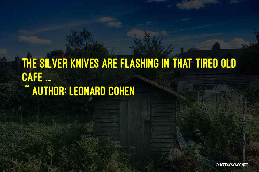 Leonard Cohen Quotes: The Silver Knives Are Flashing In That Tired Old Cafe ...