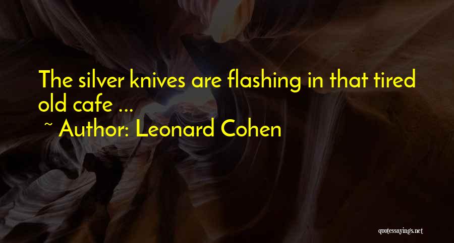 Leonard Cohen Quotes: The Silver Knives Are Flashing In That Tired Old Cafe ...