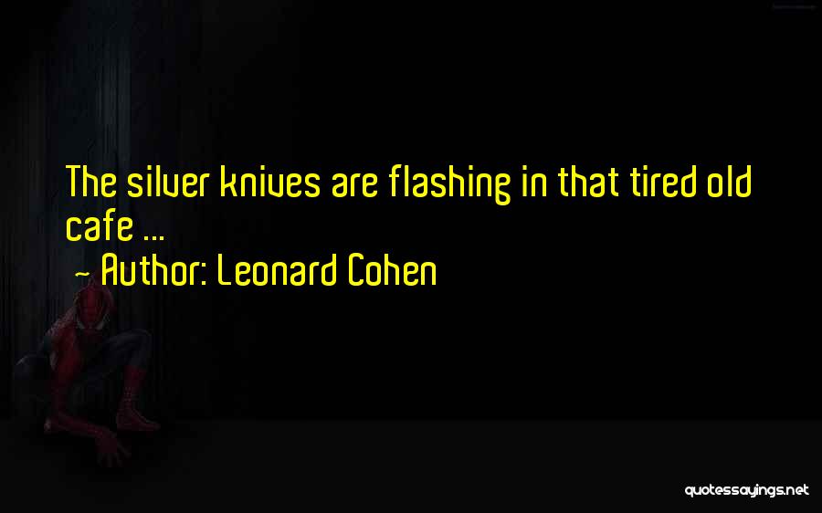 Leonard Cohen Quotes: The Silver Knives Are Flashing In That Tired Old Cafe ...