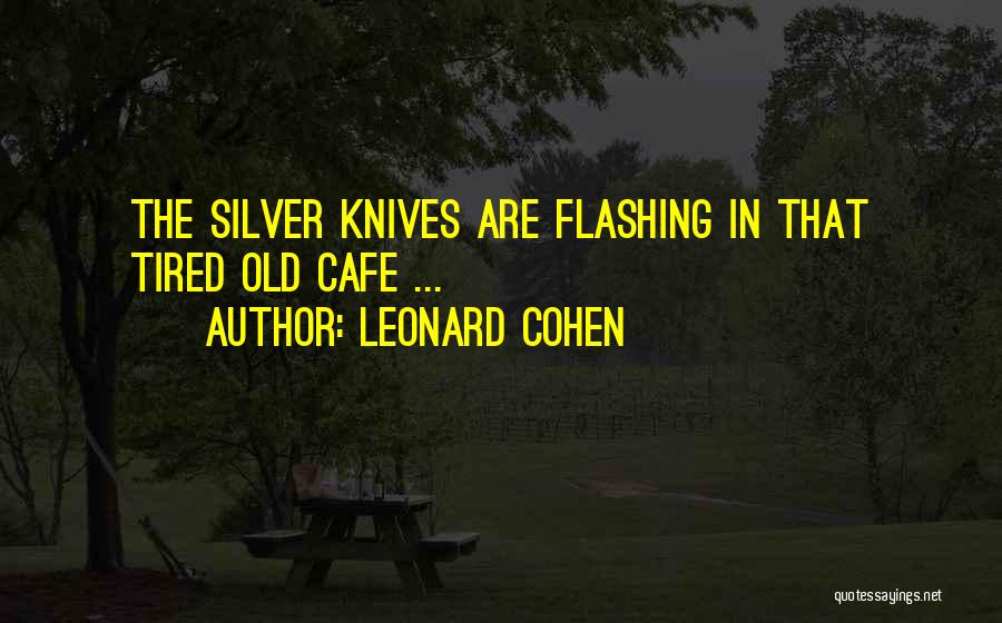 Leonard Cohen Quotes: The Silver Knives Are Flashing In That Tired Old Cafe ...