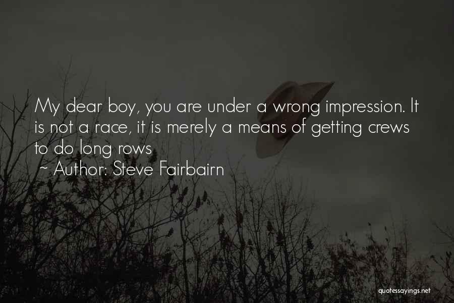 Steve Fairbairn Quotes: My Dear Boy, You Are Under A Wrong Impression. It Is Not A Race, It Is Merely A Means Of