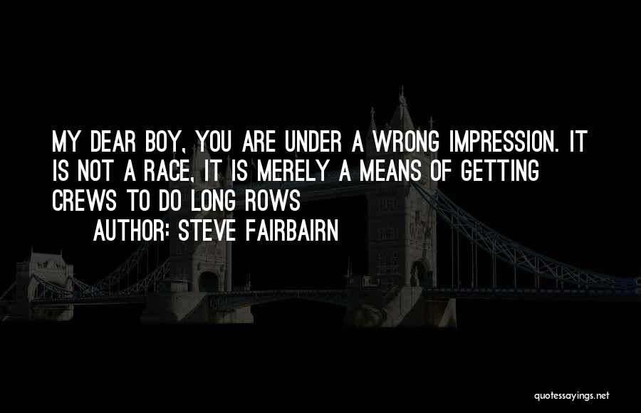 Steve Fairbairn Quotes: My Dear Boy, You Are Under A Wrong Impression. It Is Not A Race, It Is Merely A Means Of