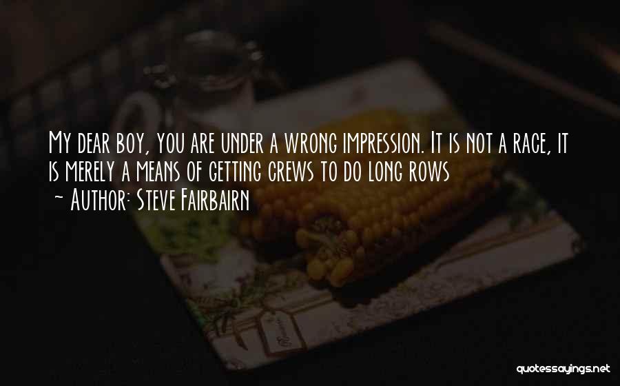 Steve Fairbairn Quotes: My Dear Boy, You Are Under A Wrong Impression. It Is Not A Race, It Is Merely A Means Of