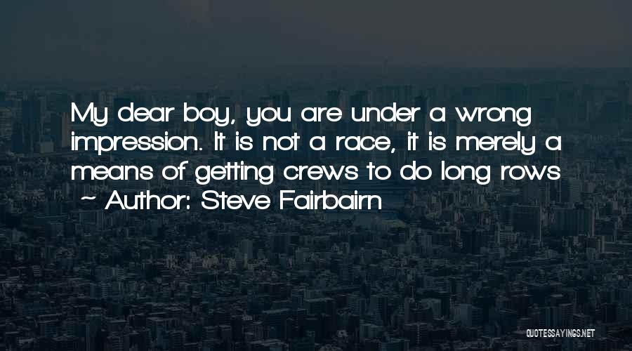 Steve Fairbairn Quotes: My Dear Boy, You Are Under A Wrong Impression. It Is Not A Race, It Is Merely A Means Of