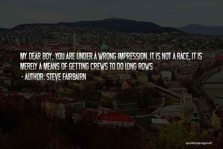 Steve Fairbairn Quotes: My Dear Boy, You Are Under A Wrong Impression. It Is Not A Race, It Is Merely A Means Of