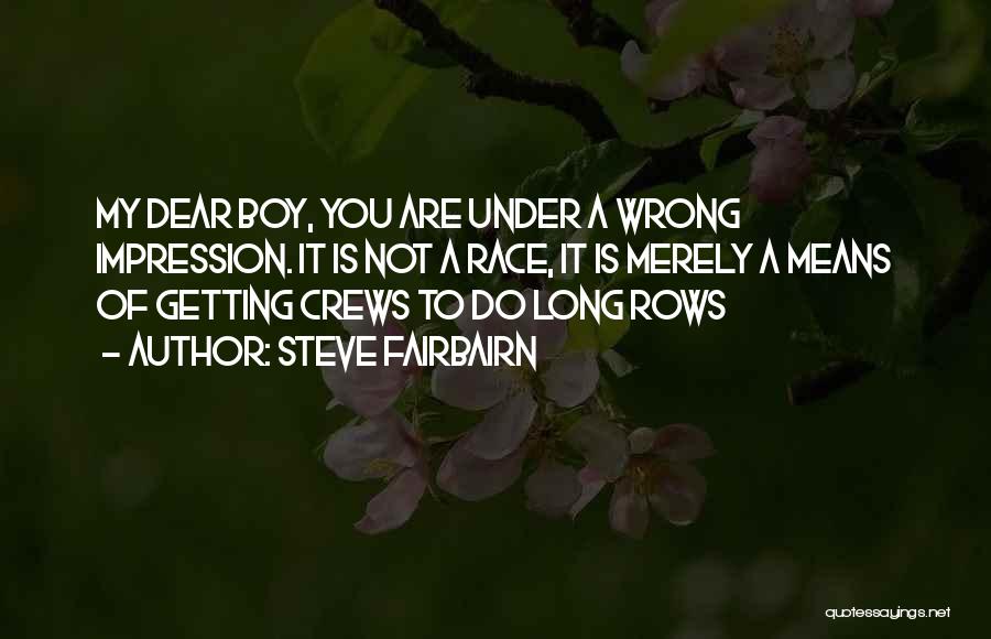 Steve Fairbairn Quotes: My Dear Boy, You Are Under A Wrong Impression. It Is Not A Race, It Is Merely A Means Of