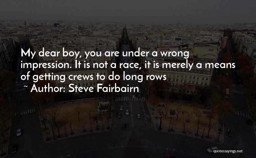 Steve Fairbairn Quotes: My Dear Boy, You Are Under A Wrong Impression. It Is Not A Race, It Is Merely A Means Of