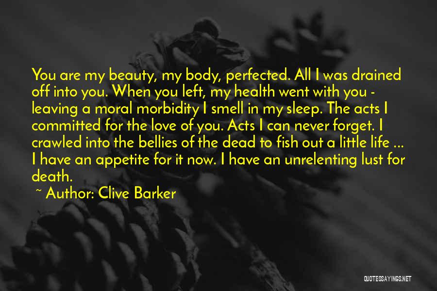 Clive Barker Quotes: You Are My Beauty, My Body, Perfected. All I Was Drained Off Into You. When You Left, My Health Went