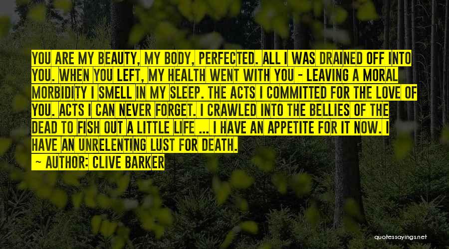 Clive Barker Quotes: You Are My Beauty, My Body, Perfected. All I Was Drained Off Into You. When You Left, My Health Went