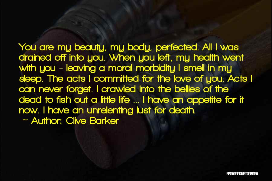 Clive Barker Quotes: You Are My Beauty, My Body, Perfected. All I Was Drained Off Into You. When You Left, My Health Went