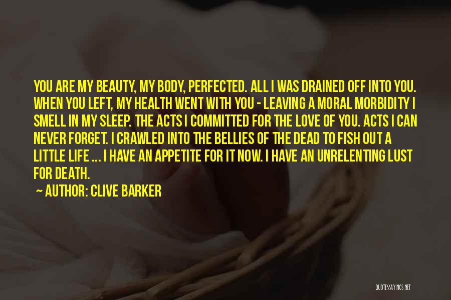 Clive Barker Quotes: You Are My Beauty, My Body, Perfected. All I Was Drained Off Into You. When You Left, My Health Went