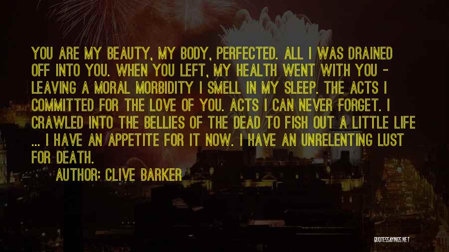 Clive Barker Quotes: You Are My Beauty, My Body, Perfected. All I Was Drained Off Into You. When You Left, My Health Went