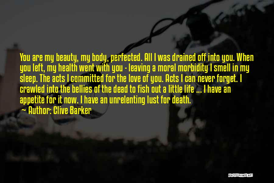 Clive Barker Quotes: You Are My Beauty, My Body, Perfected. All I Was Drained Off Into You. When You Left, My Health Went