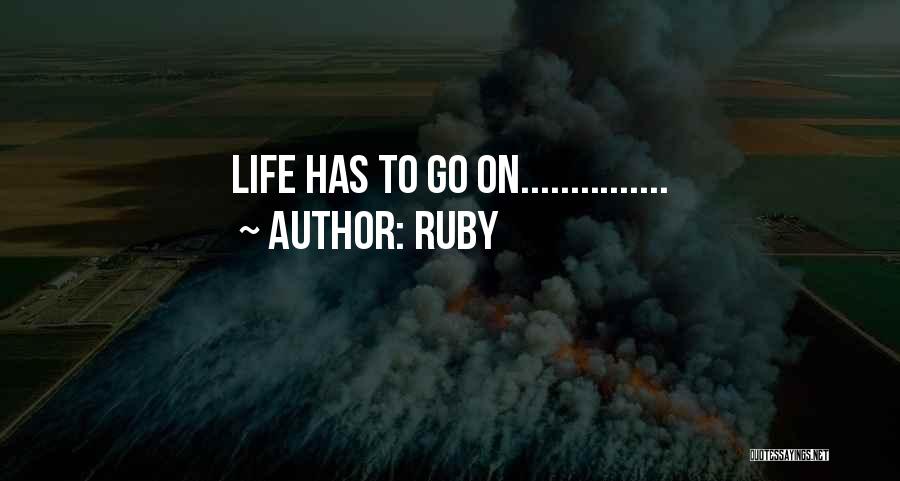 Ruby Quotes: Life Has To Go On...............