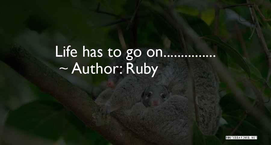Ruby Quotes: Life Has To Go On...............