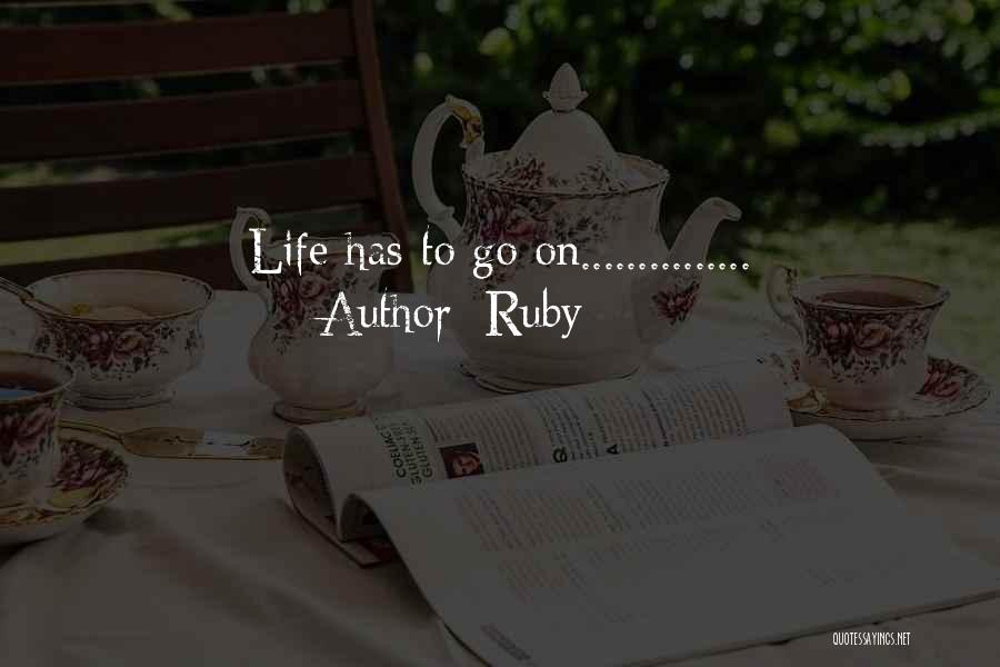 Ruby Quotes: Life Has To Go On...............