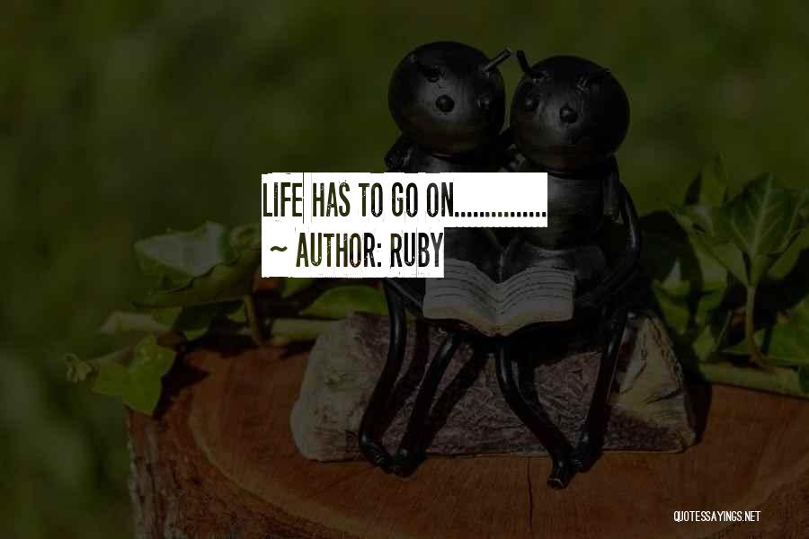 Ruby Quotes: Life Has To Go On...............