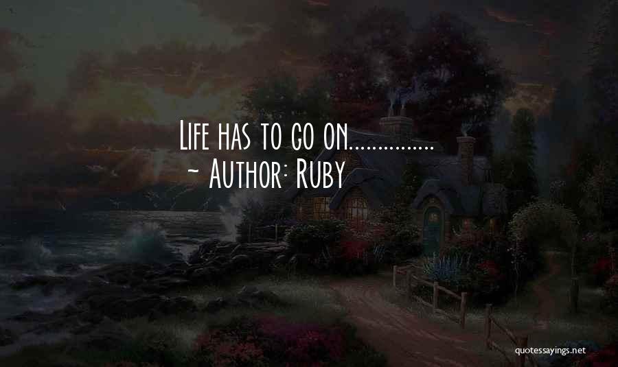 Ruby Quotes: Life Has To Go On...............