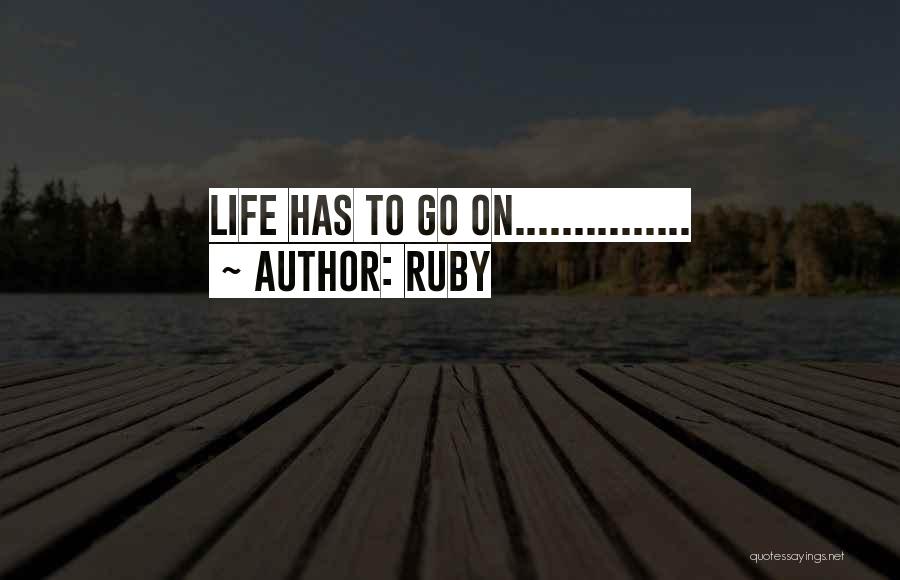 Ruby Quotes: Life Has To Go On...............