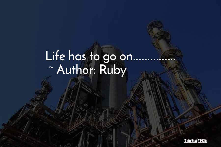 Ruby Quotes: Life Has To Go On...............