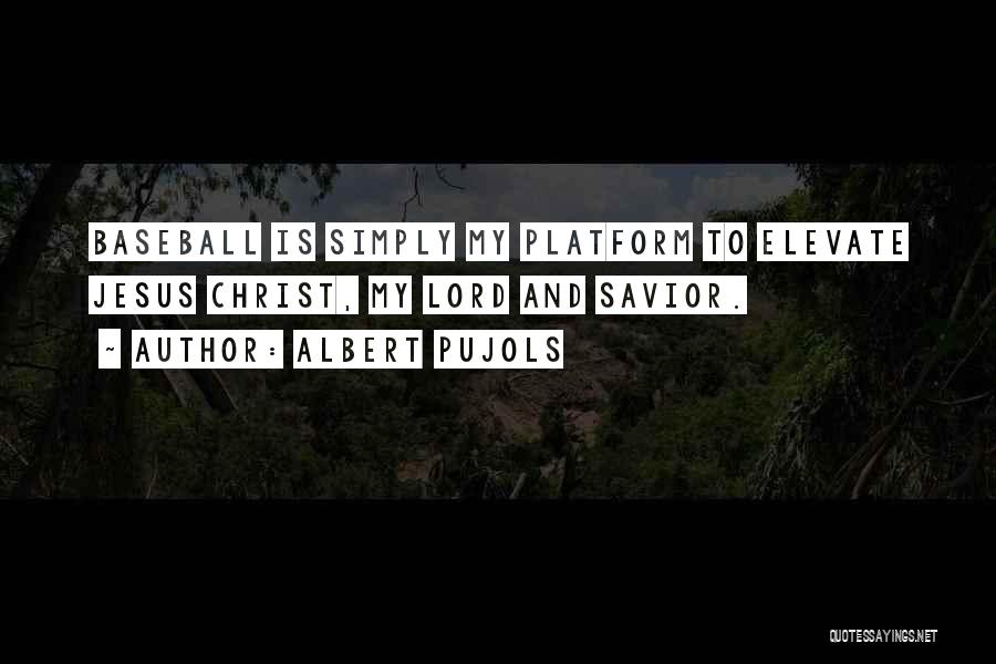 Albert Pujols Quotes: Baseball Is Simply My Platform To Elevate Jesus Christ, My Lord And Savior.