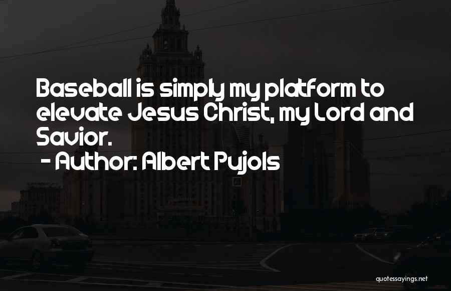 Albert Pujols Quotes: Baseball Is Simply My Platform To Elevate Jesus Christ, My Lord And Savior.