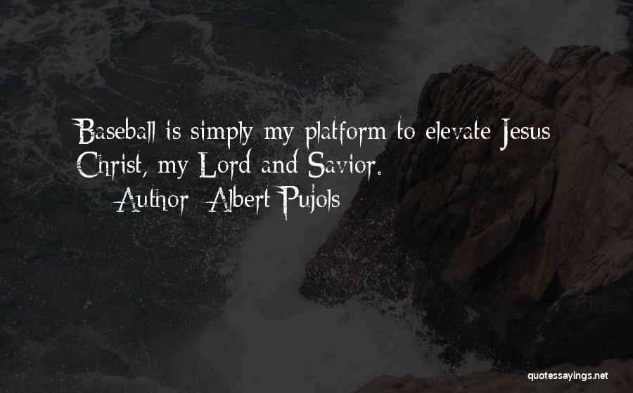 Albert Pujols Quotes: Baseball Is Simply My Platform To Elevate Jesus Christ, My Lord And Savior.